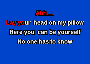 Ahh....
Lay your head on my pillow

Here you can be yourself

No one has to know