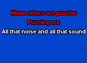 When others are puzzles

Puzzling me
All that noise and all that sound