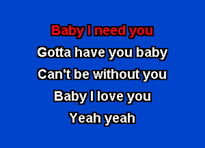 Baby I need you
Gotta have you baby

Can't be without you

Baby I love you
Yeah yeah