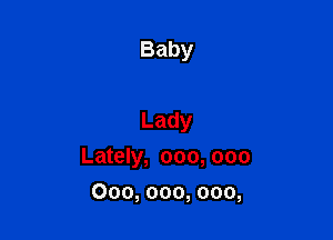 Baby

Lady

Lately, 000, 000

000,000,000,