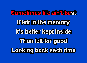 Sometimes life ain't best
If left in the memory
It's better kept inside
Than left for good

Looking back each time I