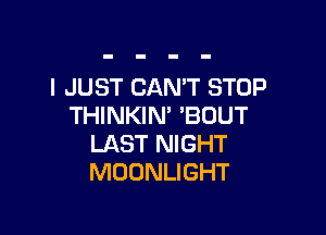 I JUST CANT STOP
THINKIN' 'BUUT

LAST NIGHT
MOONLIGHT