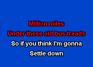 Million miles

Under these old bus treads
So if you think I'm gonna
Settle down