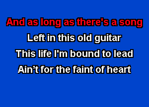 And as long as there's a song
Left in this old guitar
This life I'm bound to lead
Aim for the faint of heart