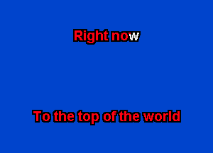 Right now

To the top of the world