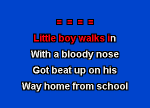 Little boy walks in

With a bloody nose
Got beat up on his
Way home from school