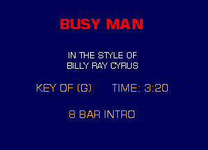 IN 1HE SWLE OF
BILLY RAY CYRUS

KEY OF EGJ TIMEI 320

8 BAR INTRO