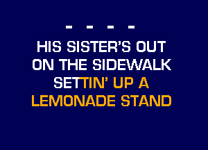 HIS SISTER'S OUT
ON THE SIDEWALK
SETI'IN' UP A
LEMONADE STAND
