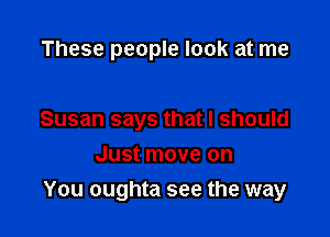 These people look at me

Susan says that I should

Just move on
You oughta see the way