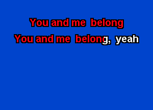 You and me belong
You and me belong, yeah