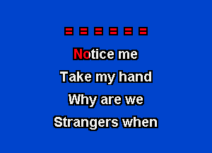 Notice me

Take my hand

Why are we
Strangers when