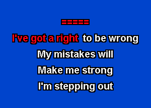 I've got a right to be wrong
My mistakes will

Make me strong

I'm stepping out