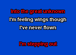 Into the great unknown
I'm feeling wings though
I've never flown

I'm stepping out