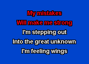 My mistakes

Will make me strong

I'm stepping out
Into the great unknown
I'm feeling wings