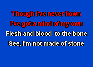 Though I've never flown

I've got a mind of my own

Flesh and blood to the bone
See, I'm not made of stone