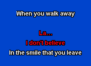 When you walk away

La...
I dontt believe
In the smile that you leave