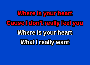 Where is your heart
Cause I donot really feel you
Where is your heart

What I really want
