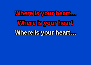 Where is your heart...
Where is your heart

Where is your heart...