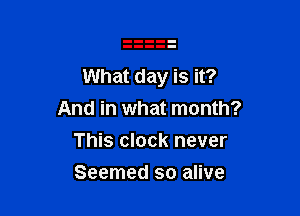 What day is it?

And in what month?
This clock never
Seemed so alive