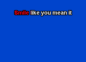Smile like you mean it