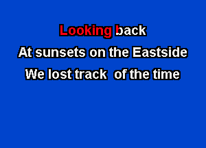 Looking back
At sunsets on the Eastside

We lost track of the time