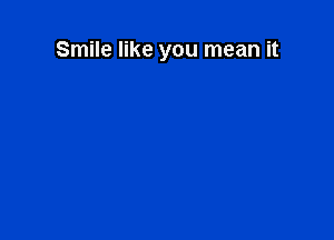 Smile like you mean it