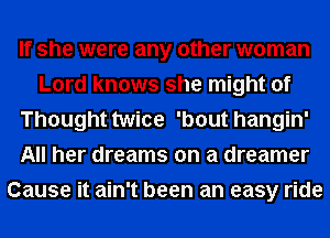 If she were any other woman
Lord knows she might of
Thought twice 'bout hangin'
All her dreams on a dreamer
Cause it ain't been an easy ride