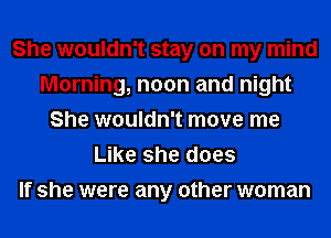 She wouldn't stay on my mind
Morning, noon and night
She wouldn't move me
Like she does
If she were any other woman