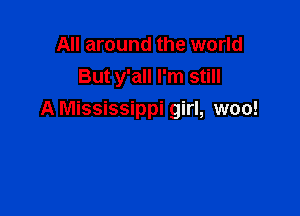 All around the world
But y'all I'm still

A Mississippi girl, woo!