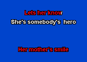 Lets her know
She's somebody's hero

Her mother's smile