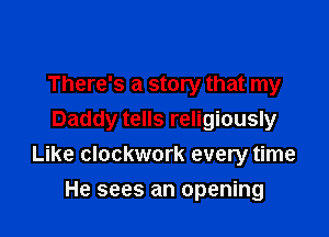 There's a story that my
Daddy tells religiously

Like clockwork every time

He sees an opening