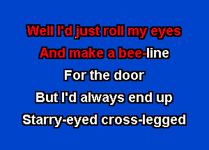 Well I'd just roll my eyes
And make a bee-line

For the door
But I'd always end up
Starry-eyed cross-Iegged