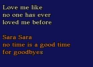 Love me like
no one has ever
loved me before

Sara Sara
no time is a good time
for goodbyes