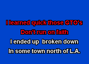 I learned quick those GTO's

Dom run on faith
I ended up broken down
In some town north of LA.
