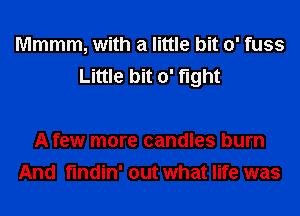 Mmmm, with a little bit 0' fuss
Little bit 0' fight

A few more candles burn
And findin' out what life was