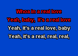 Whoa in a real love
Yeah, baby, ifs a real love

Yeah, it's a real love, baby

Yeah, ifs a real, real, real,