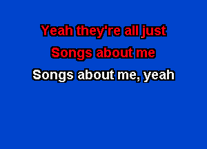 Yeah they're all just
Songs about me

Songs about me, yeah