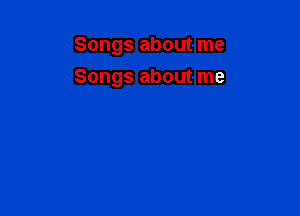 Songs about me

Songs about me