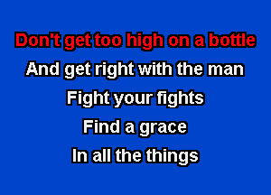 Don't get too high on a bottle
And get right with the man

Fight your tights
Find a grace
In all the things