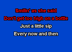 Smilin' as she said
Don't get too high on a bottle

Just a little sip
Every now and then