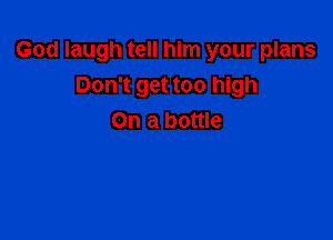 God laugh tell him your plans
Don't get too high

On a bottle