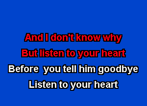 And I don't know why

But listen to your heart
Before you tell him goodbye
Listen to your heart