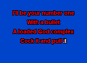 I'll be your number one
With a bullet

A loaded God complex
Cock it and pull it