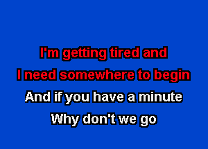 I'm getting tired and

I need somewhere to begin
And if you have a minute
Why don't we go