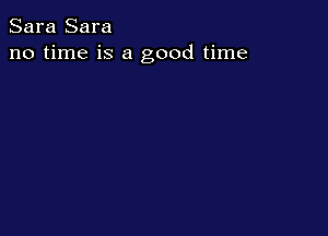 Sara Sara
no time is a good time