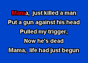 Mama, just killed a man
Put a gun against his head
Pulled my trigger,
Now he's dead
Mama, life had just begun