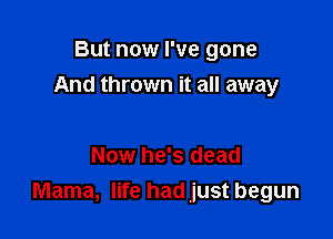 But now I've gone
And thrown it all away

Now he's dead
Mama, life had just begun