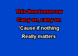 This time tomorrow
Carry on, carry on

'Cause if nothing

Really matters