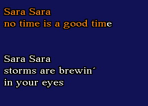 Sara Sara
no time is a good time

Sara Sara
storms are brewin'
in your eyes