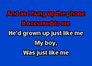 And as I hung up the phone
It occurred to me

He'd grown upjust like me
My boy,
Was just like me